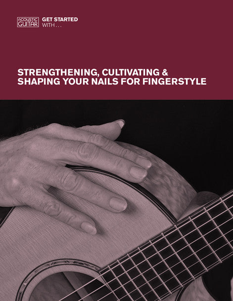 Get Started With: Strengthening, Cultivating & Shaping Your Nails For Fingerstyle